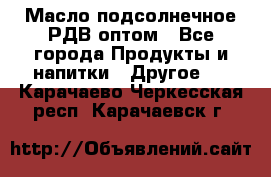 Масло подсолнечное РДВ оптом - Все города Продукты и напитки » Другое   . Карачаево-Черкесская респ.,Карачаевск г.